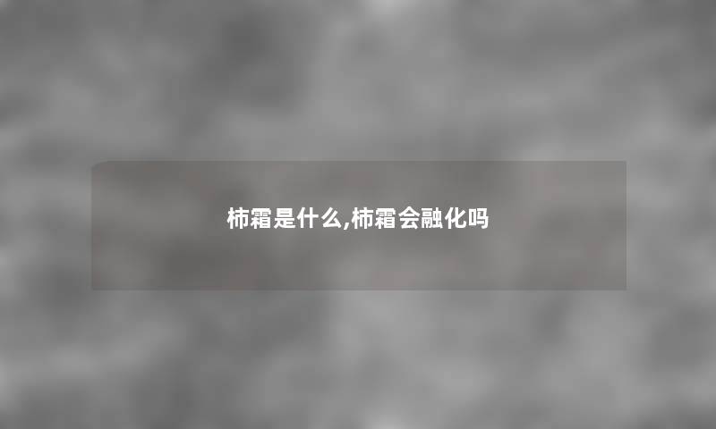 柿霜是什么,柿霜会融化吗