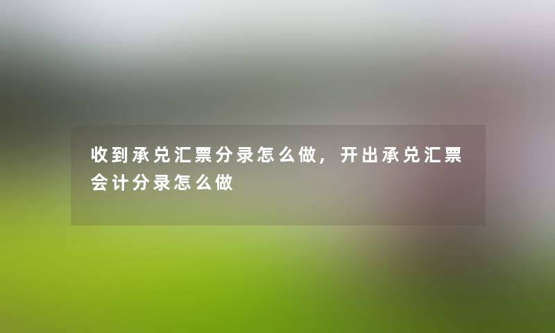 收到承兑汇票分录怎么做,开出承兑汇票会计分录怎么做