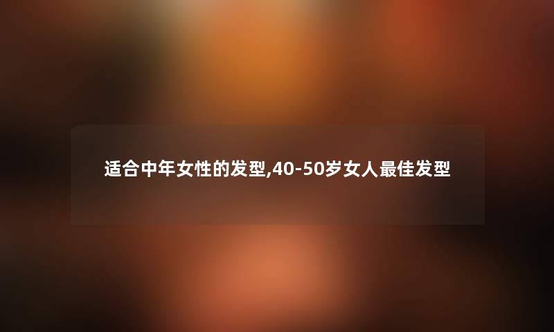 适合中年女性的发型,40-50岁女人理想发型