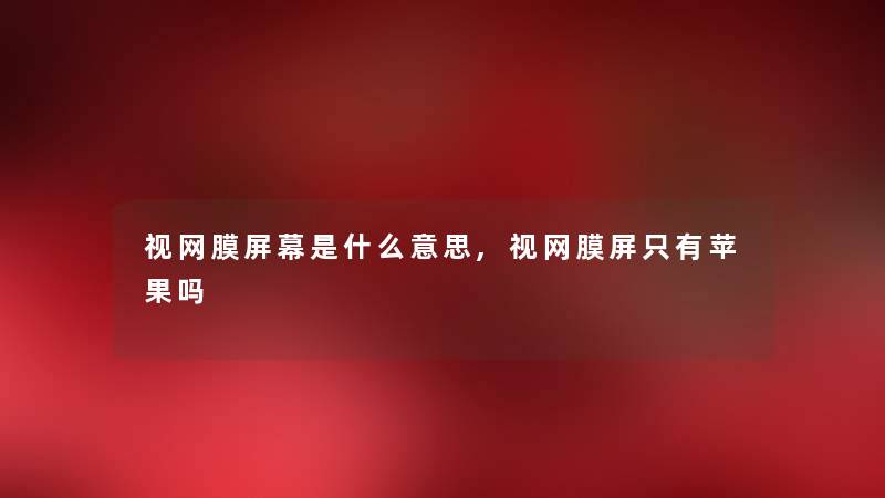 视网膜屏幕是什么意思,视网膜屏只有苹果吗