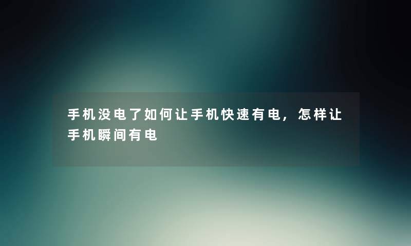 手机没电了如何让手机快速有电,怎样让手机瞬间有电 手机没电了如何让手机快速有电,怎样让手机瞬间有电