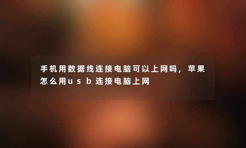 手机用数据线连接电脑可以上网吗,苹果怎么用usb连接电脑上网