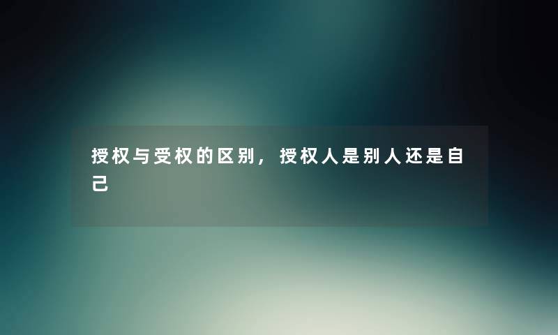 授权与受权的区别,授权人是别人还是自己