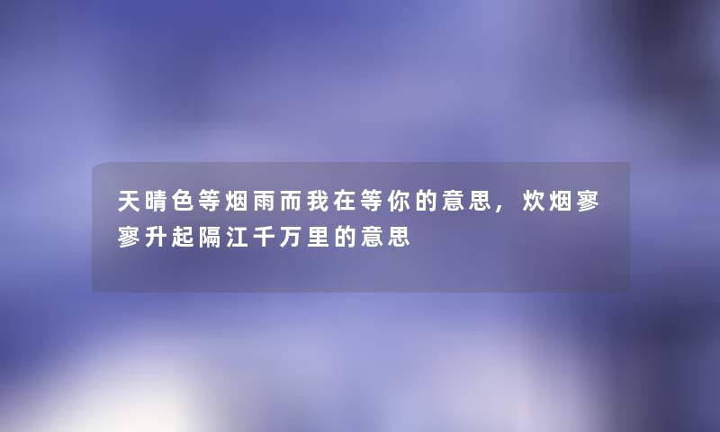 天晴色等烟雨而我在等你的意思,炊烟寥寥升起隔江千万里的意思