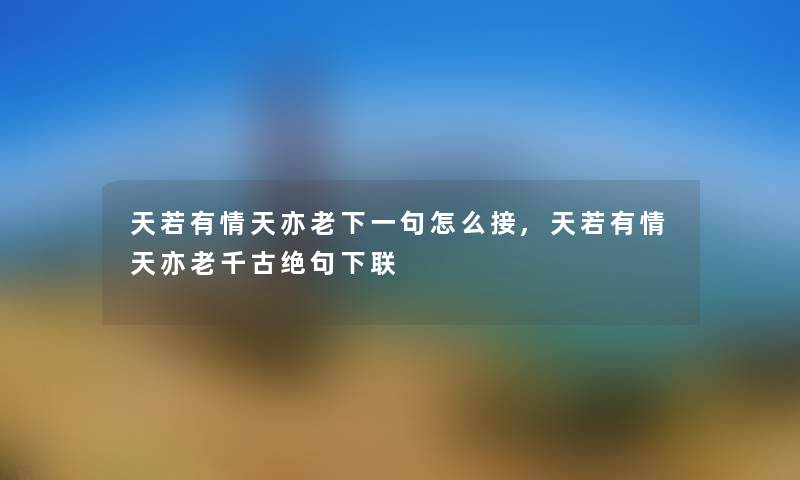 天若有情天亦老下一句怎么接,天若有情天亦老千古绝句下联