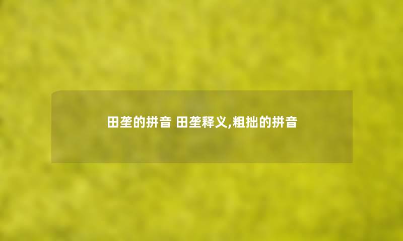 田垄的拼音 田垄释义,粗拙的拼音