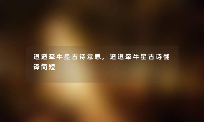 迢迢牵牛星古诗意思,迢迢牵牛星古诗翻译简短