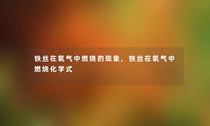 铁丝在氧气中燃烧的现象,铁丝在氧气中燃烧化学式