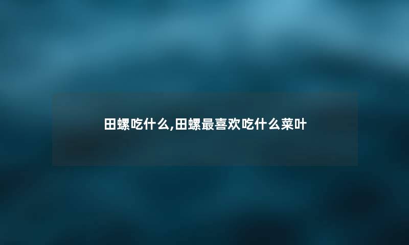 田螺吃什么,田螺喜欢吃什么菜叶