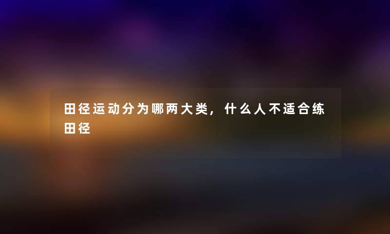 田径运动分为哪两大类,什么人不适合练田径