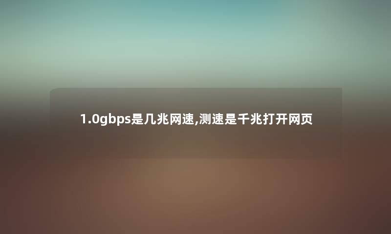 1.0gbps是几兆网速,测速是千兆打开网页