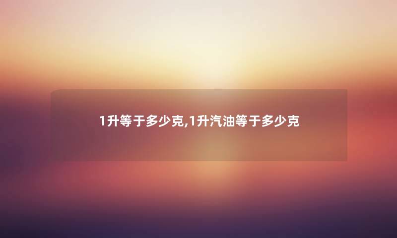 1升等于多少克,1升汽油等于多少克