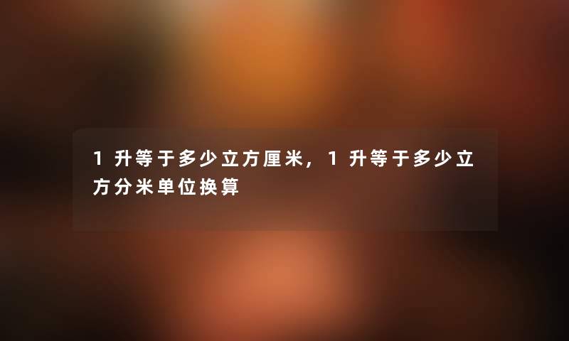 1升等于多少立方厘米,1升等于多少立方分米单位换算