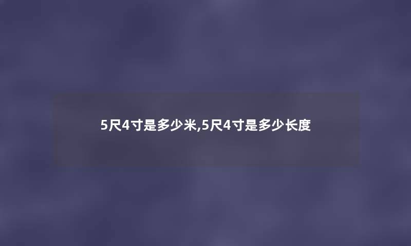 5尺4寸是多少米,5尺4寸是多少长度