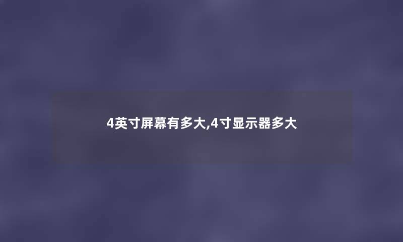 4英寸屏幕有多大,4寸显示器多大