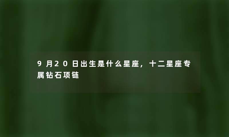 9月20日出生是什么星座,十二星座专属钻石项链