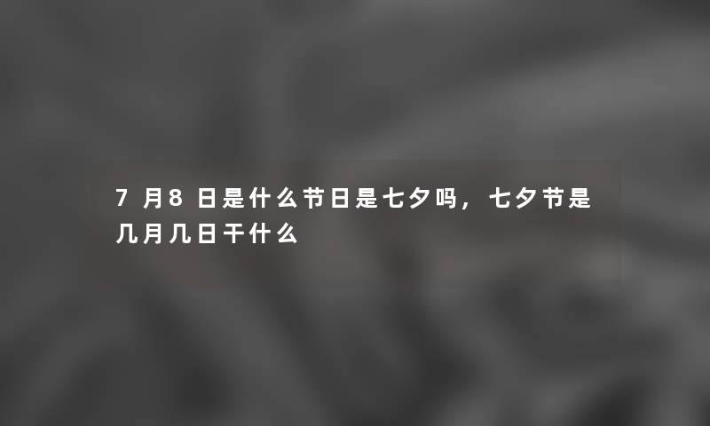 7月8日是什么节日是七夕吗,七夕节是几月几日干什么 7月8日是什么节日是七夕吗,七夕节是几月几日干什么