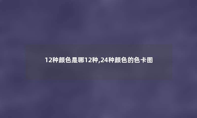 12种颜色是哪12种,24种颜色的色卡图