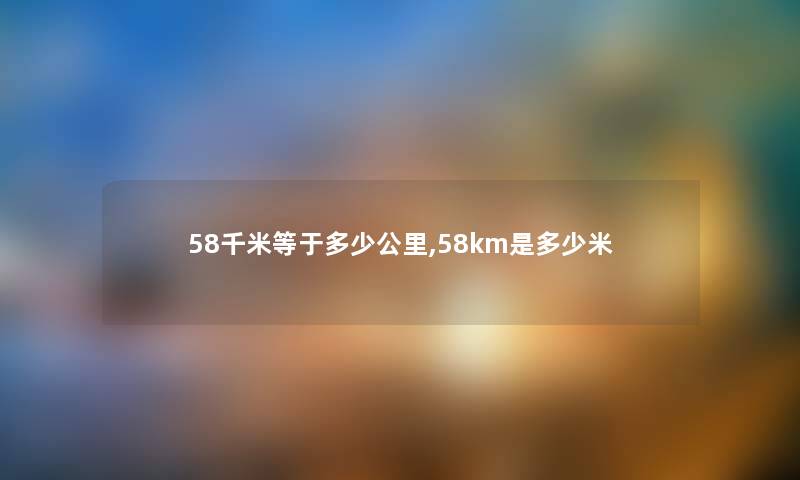 58千米等于多少公里,58km是多少米