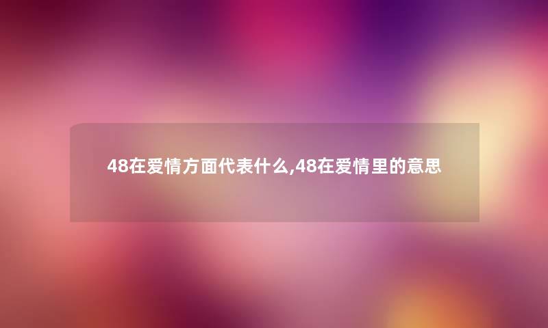 48在爱情方面代表什么,48在爱情里的意思