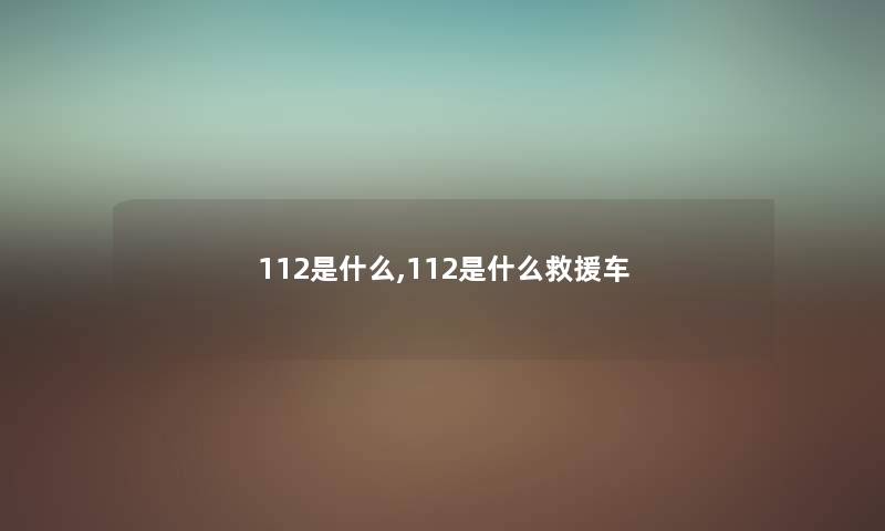 112是什么,112是什么车