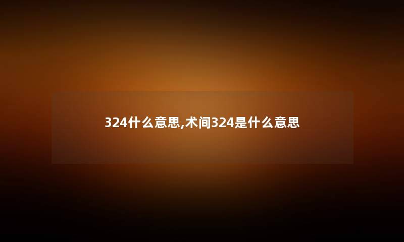 324什么意思,术间324是什么意思