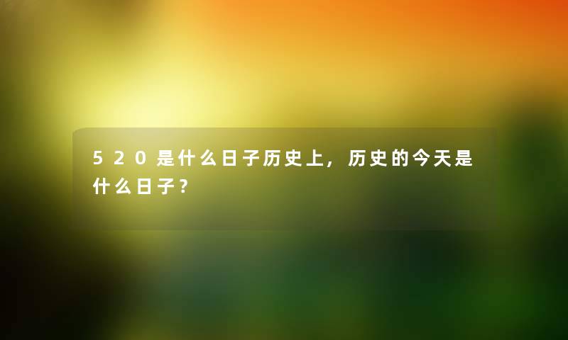 520是什么日子历史上,历史的今天是什么日子？