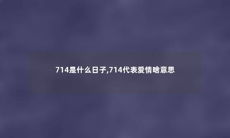 714是什么日子,714代表爱情啥意思