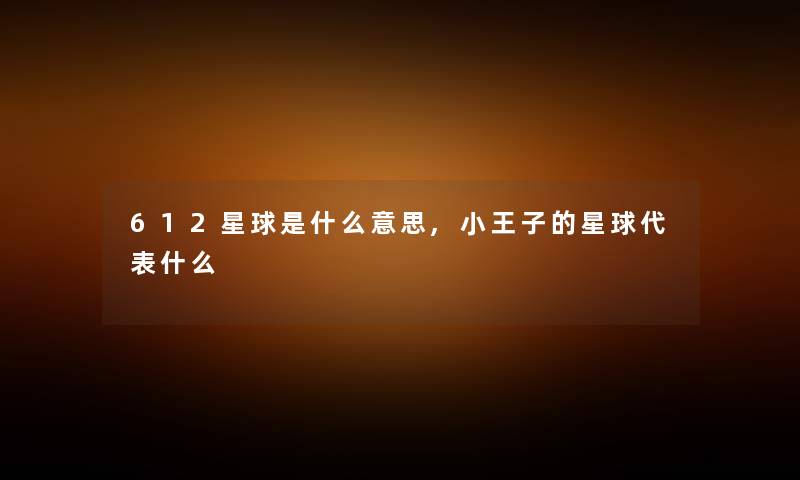 612星球是什么意思,小王子的星球代表什么