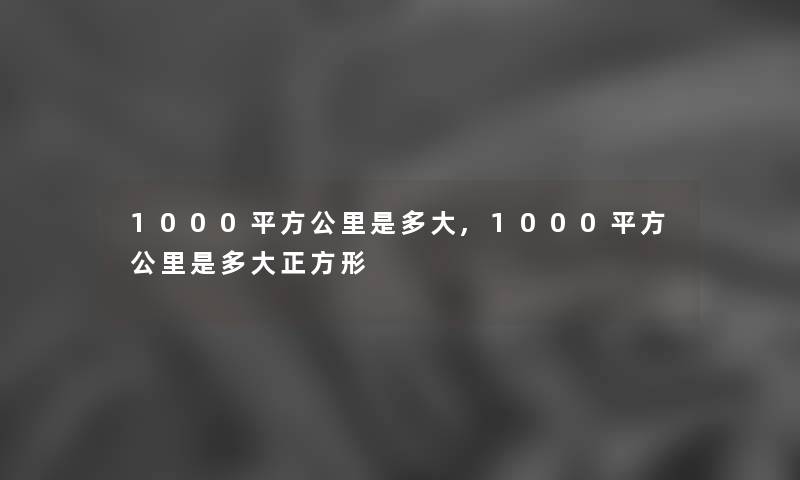 1000平方公里是多大,1000平方公里是多大正方形