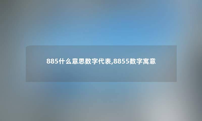 885什么意思数字代表,8855数字寓意 885什么意思数字代表,8855数字寓意