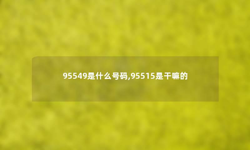 95549是什么号码,95515是干嘛的 95549是什么号码,95515是干嘛的