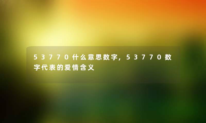 53770什么意思数字,53770数字代表的爱情含义