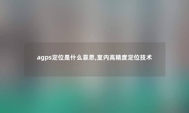 agps定位是什么意思,室内高精度定位技术
