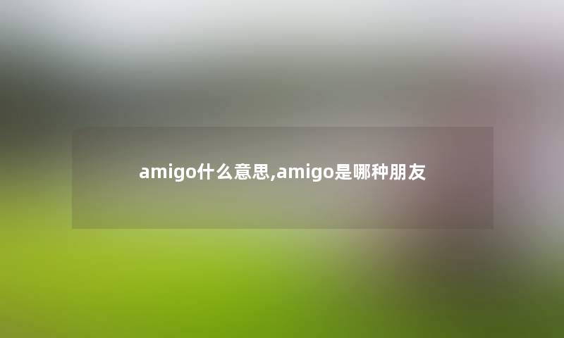 amigo什么意思,amigo是哪种朋友