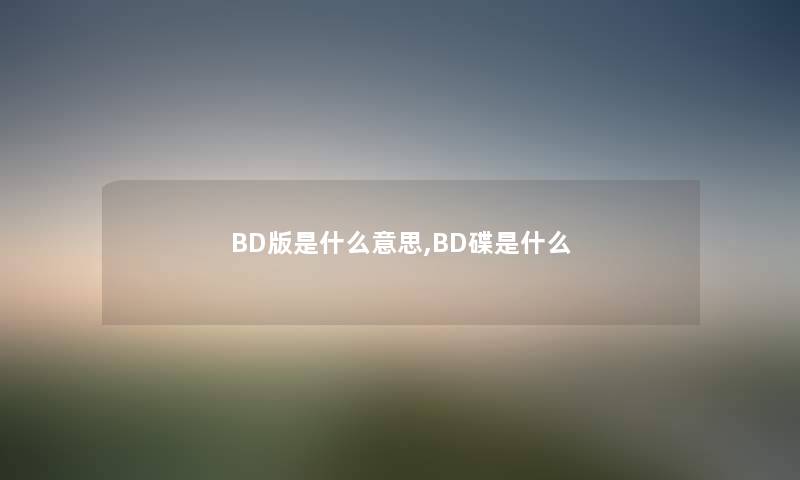 BD版是什么意思,BD碟是什么 BD版是什么意思,BD碟是什么
