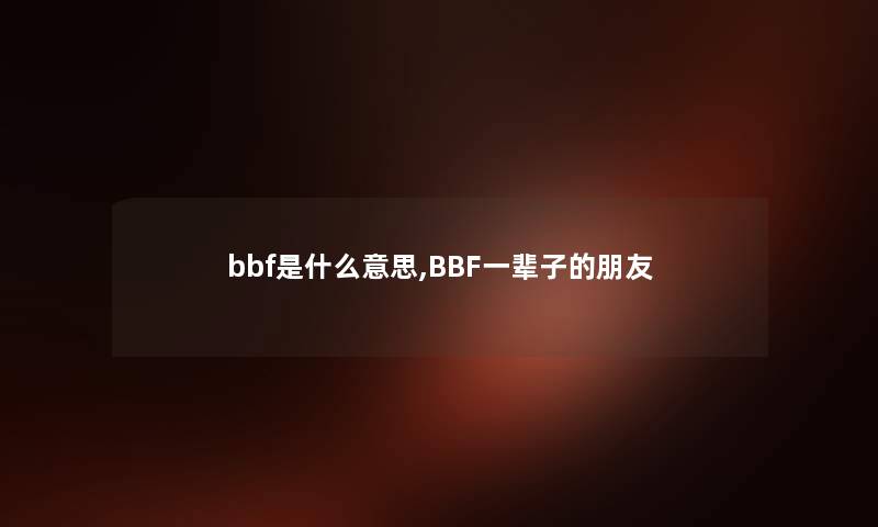 bbf是什么意思,BBF一辈子的朋友