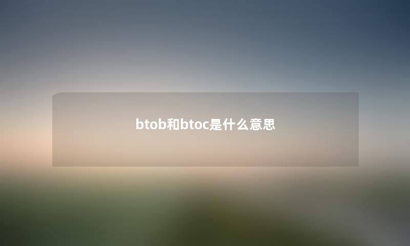 btob和btoc是什么意思 btob和btoc是什么意思