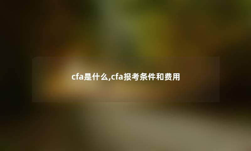 cfa是什么,cfa报考条件和费用