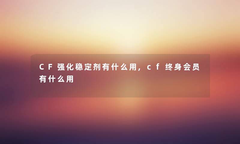 CF强化稳定剂有什么用,cf终身会员有什么用 CF强化稳定剂有什么用,cf终身会员有什么用