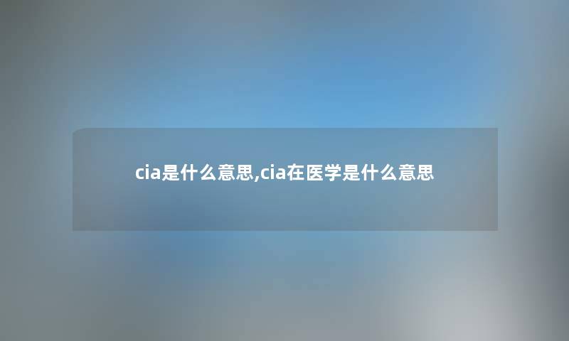 cia是什么意思,cia在医学是什么意思