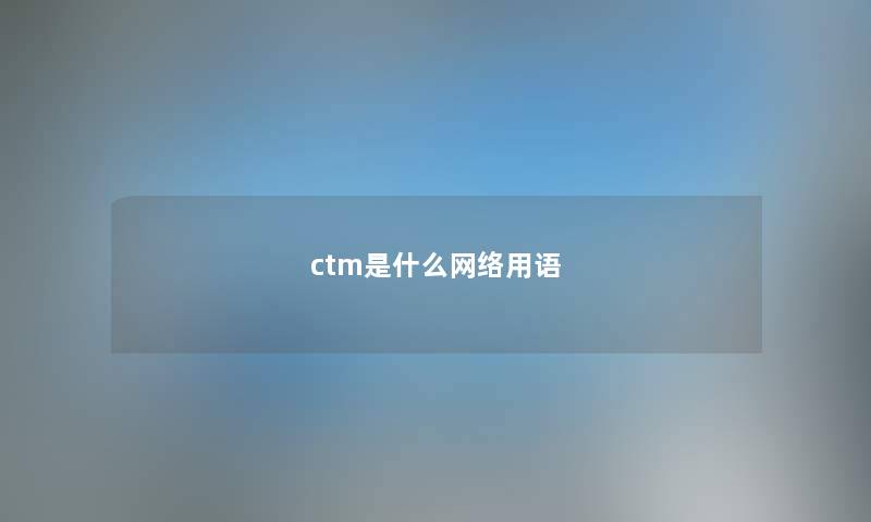 ctm是什么网络用语