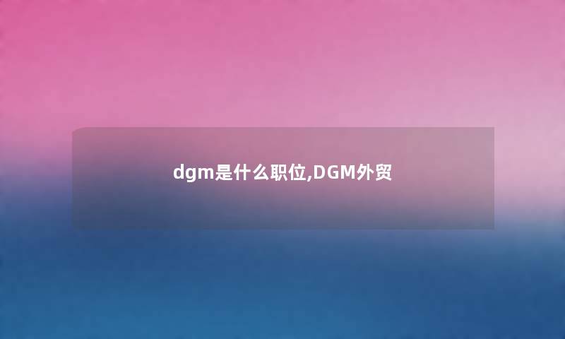 dgm是什么职位,DGM外贸 dgm是什么职位,DGM外贸