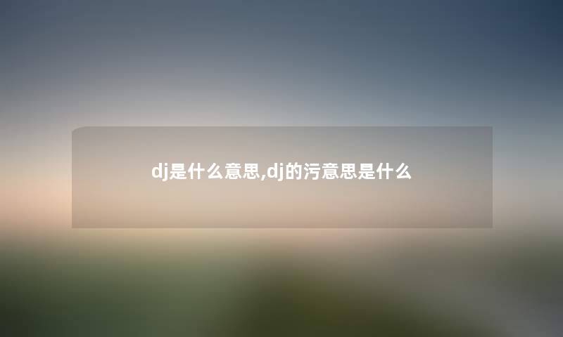 dj是什么意思,dj的污意思是什么 dj是什么意思,dj的污意思是什么