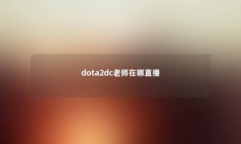 dota2dc老师在哪直播 dota2dc老师在哪直播