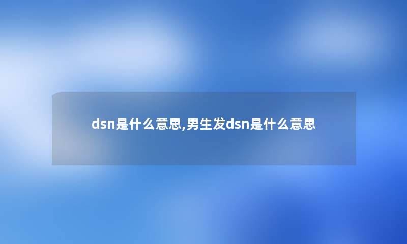 dsn是什么意思,男生发dsn是什么意思