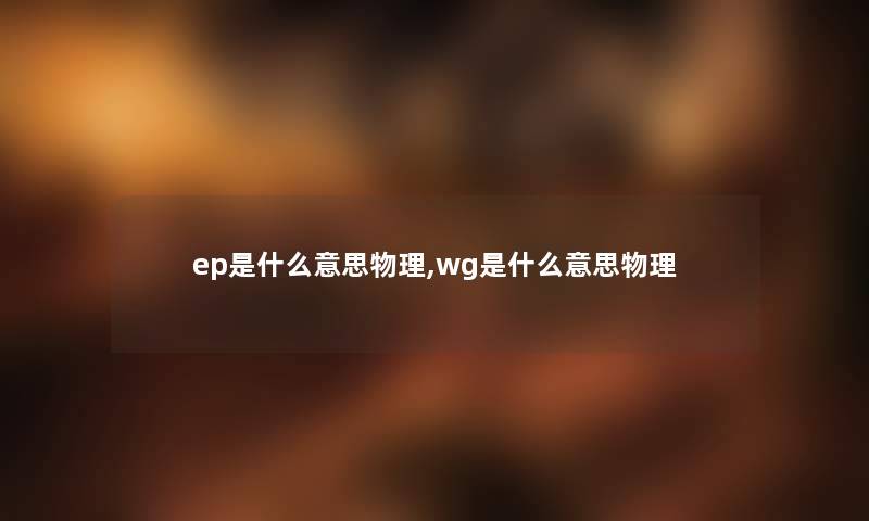 ep是什么意思物理,wg是什么意思物理