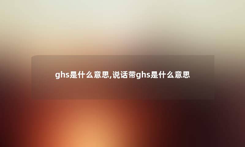 ghs是什么意思,说话带ghs是什么意思