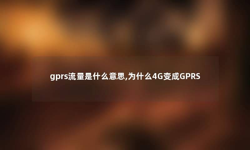 gprs流量是什么意思,为什么4G变成GPRS