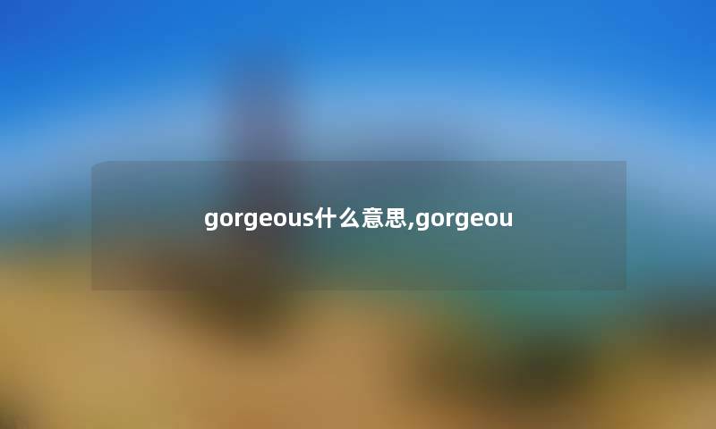 gorgeous什么意思,gorgeou